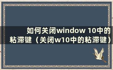 如何关闭window 10中的粘滞键（关闭w10中的粘滞键）